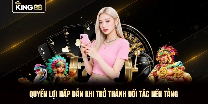 Quyền lợi hấp dẫn khi trở thành đối tác nền tảng